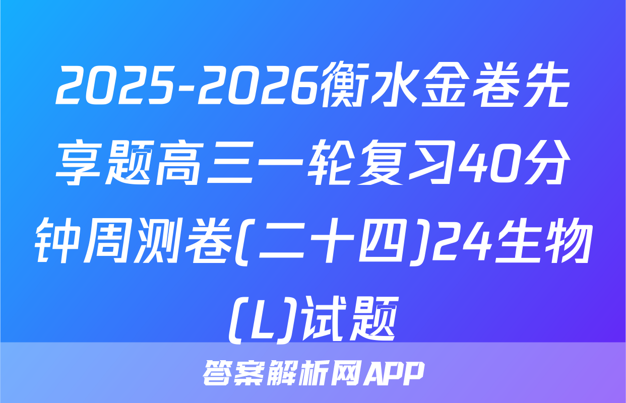 2025-2026衡水金卷先享题高三一轮复习40分钟周测卷(二十四)24生物(L)试题