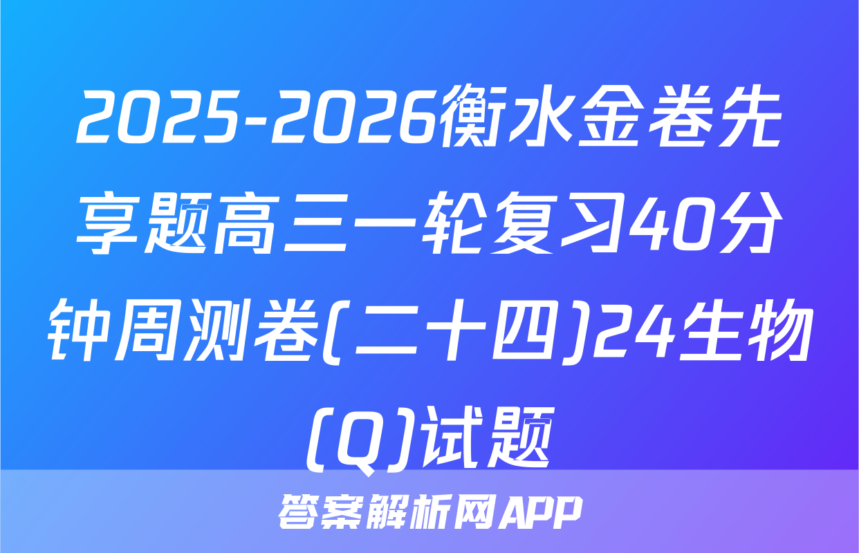 2025-2026衡水金卷先享题高三一轮复习40分钟周测卷(二十四)24生物(Q)试题
