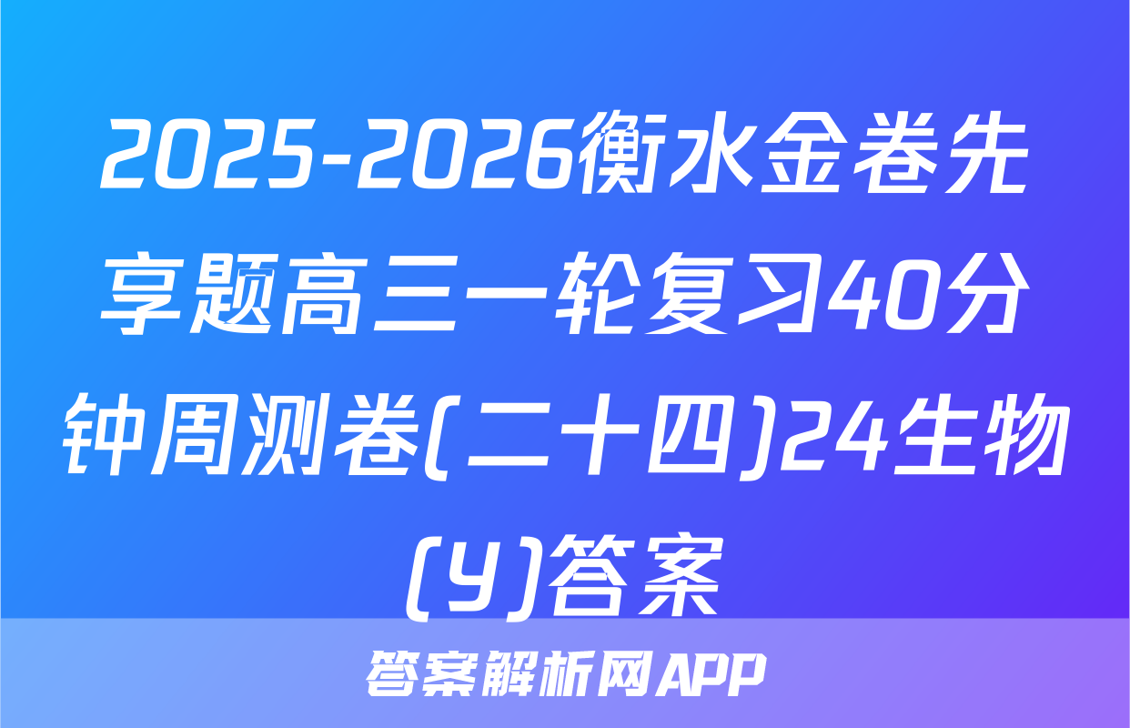 2025-2026衡水金卷先享题高三一轮复习40分钟周测卷(二十四)24生物(Y)答案