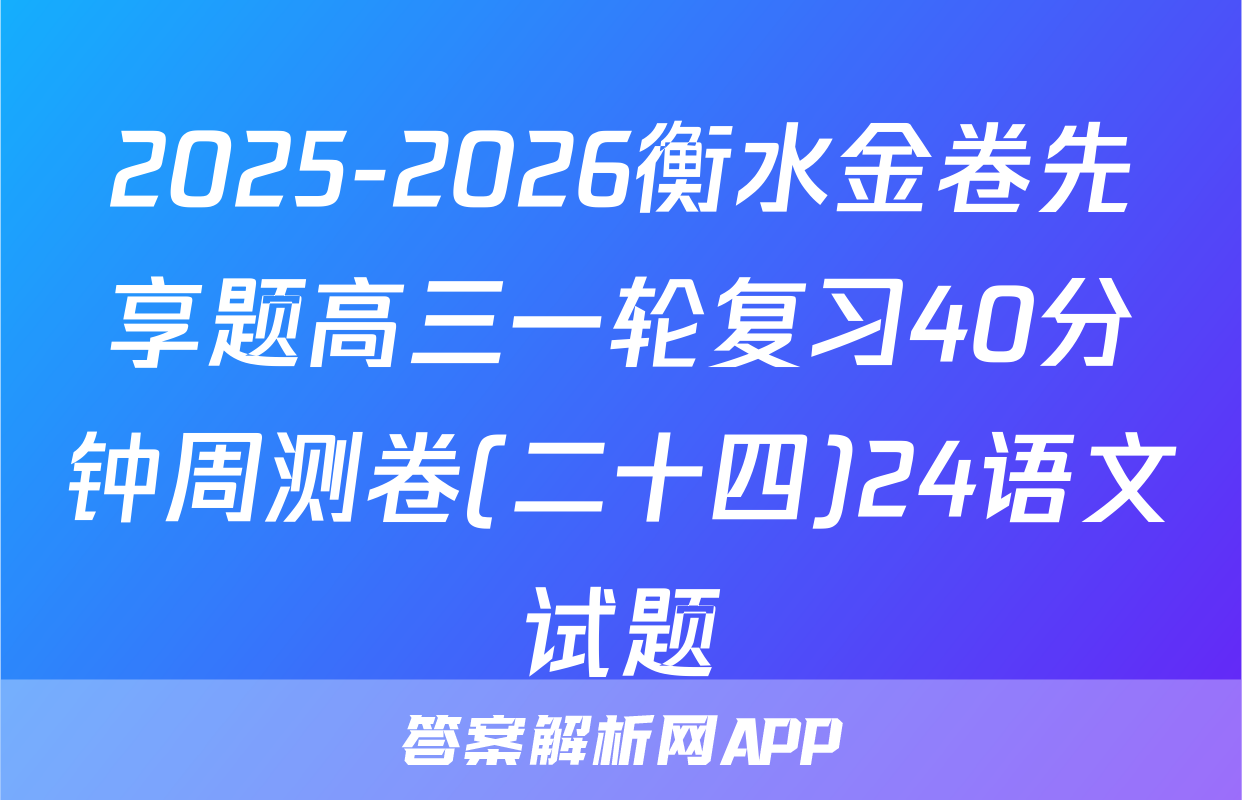 2025-2026衡水金卷先享题高三一轮复习40分钟周测卷(二十四)24语文试题