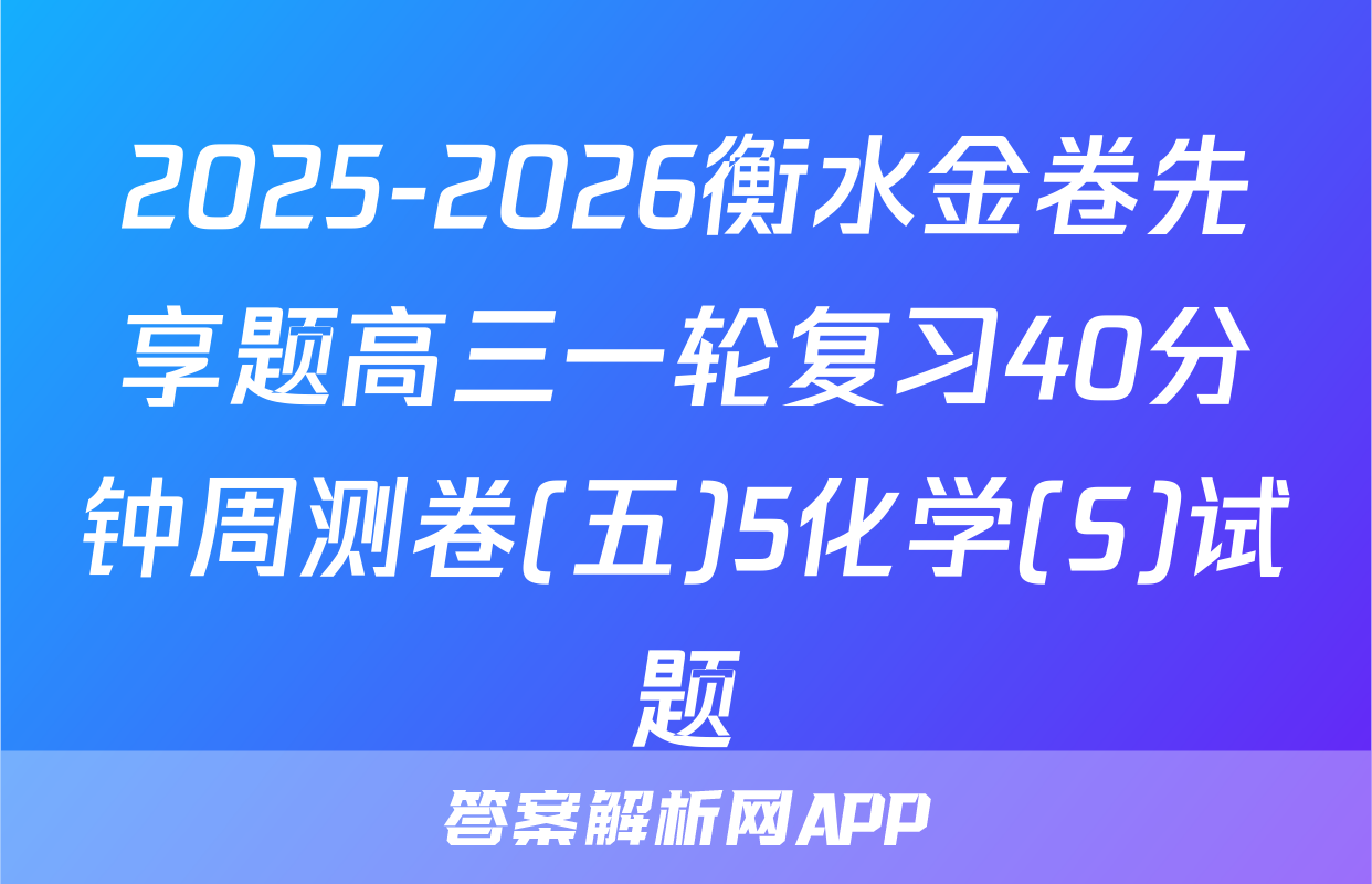 2025-2026衡水金卷先享题高三一轮复习40分钟周测卷(五)5化学(S)试题