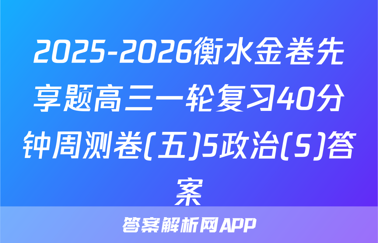 2025-2026衡水金卷先享题高三一轮复习40分钟周测卷(五)5政治(S)答案