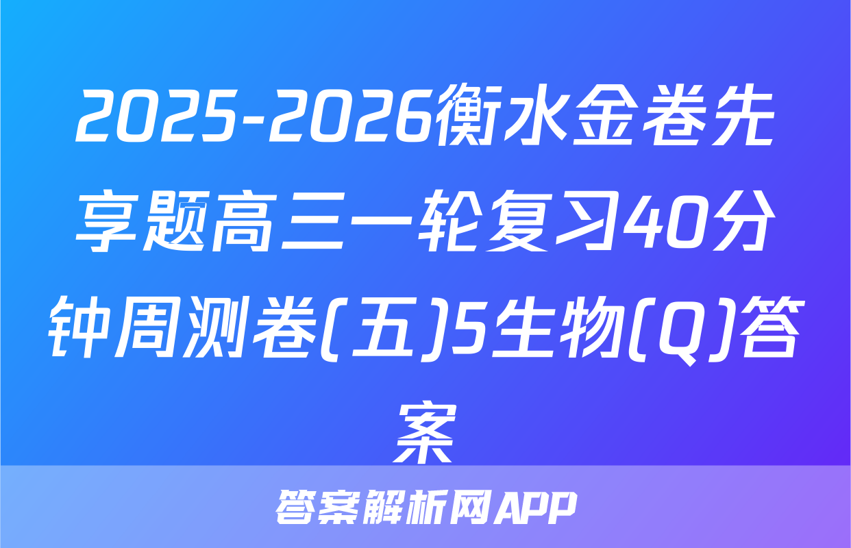 2025-2026衡水金卷先享题高三一轮复习40分钟周测卷(五)5生物(Q)答案