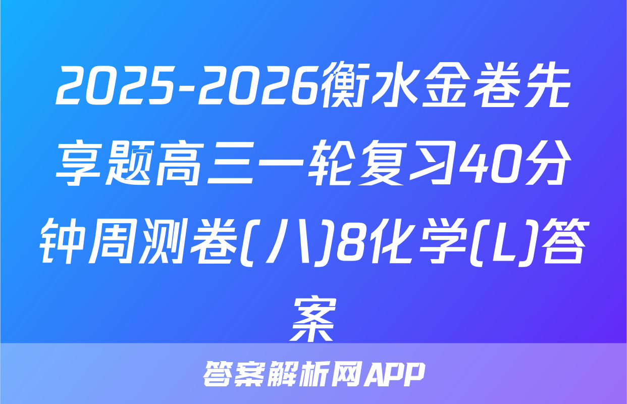 2025-2026衡水金卷先享题高三一轮复习40分钟周测卷(八)8化学(L)答案