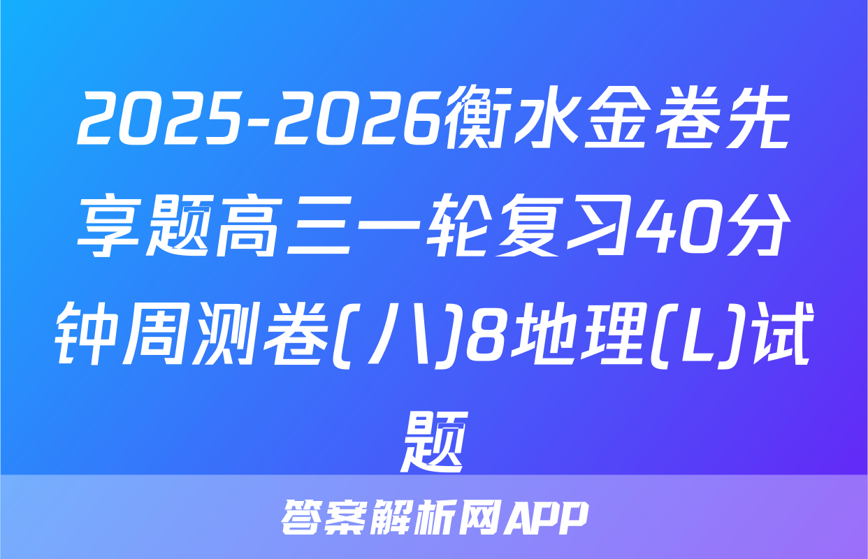 2025-2026衡水金卷先享题高三一轮复习40分钟周测卷(八)8地理(L)试题