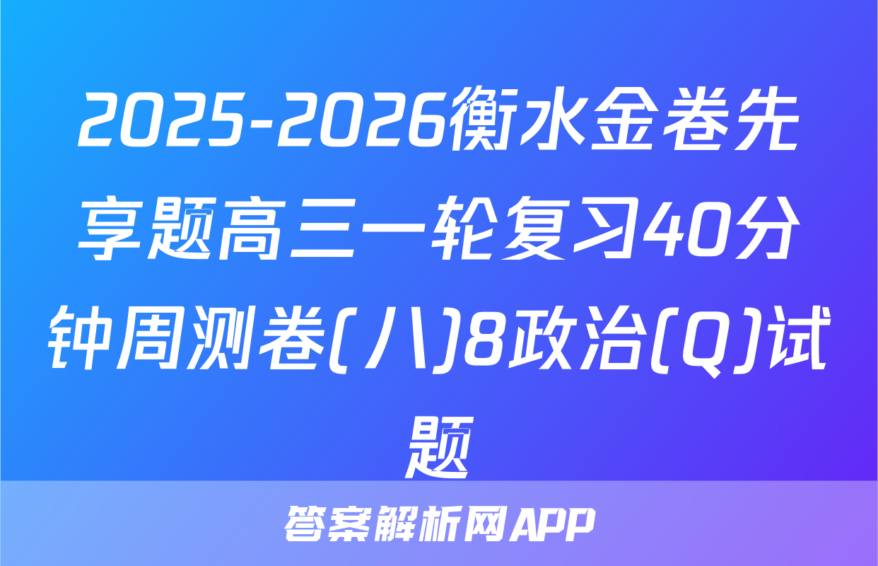 2025-2026衡水金卷先享题高三一轮复习40分钟周测卷(八)8政治(Q)试题