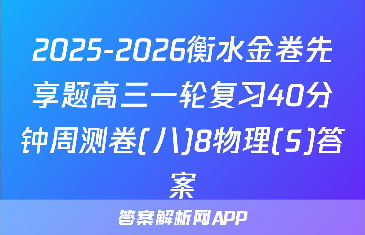 2025-2026衡水金卷先享题高三一轮复习40分钟周测卷(八)8物理(S)答案