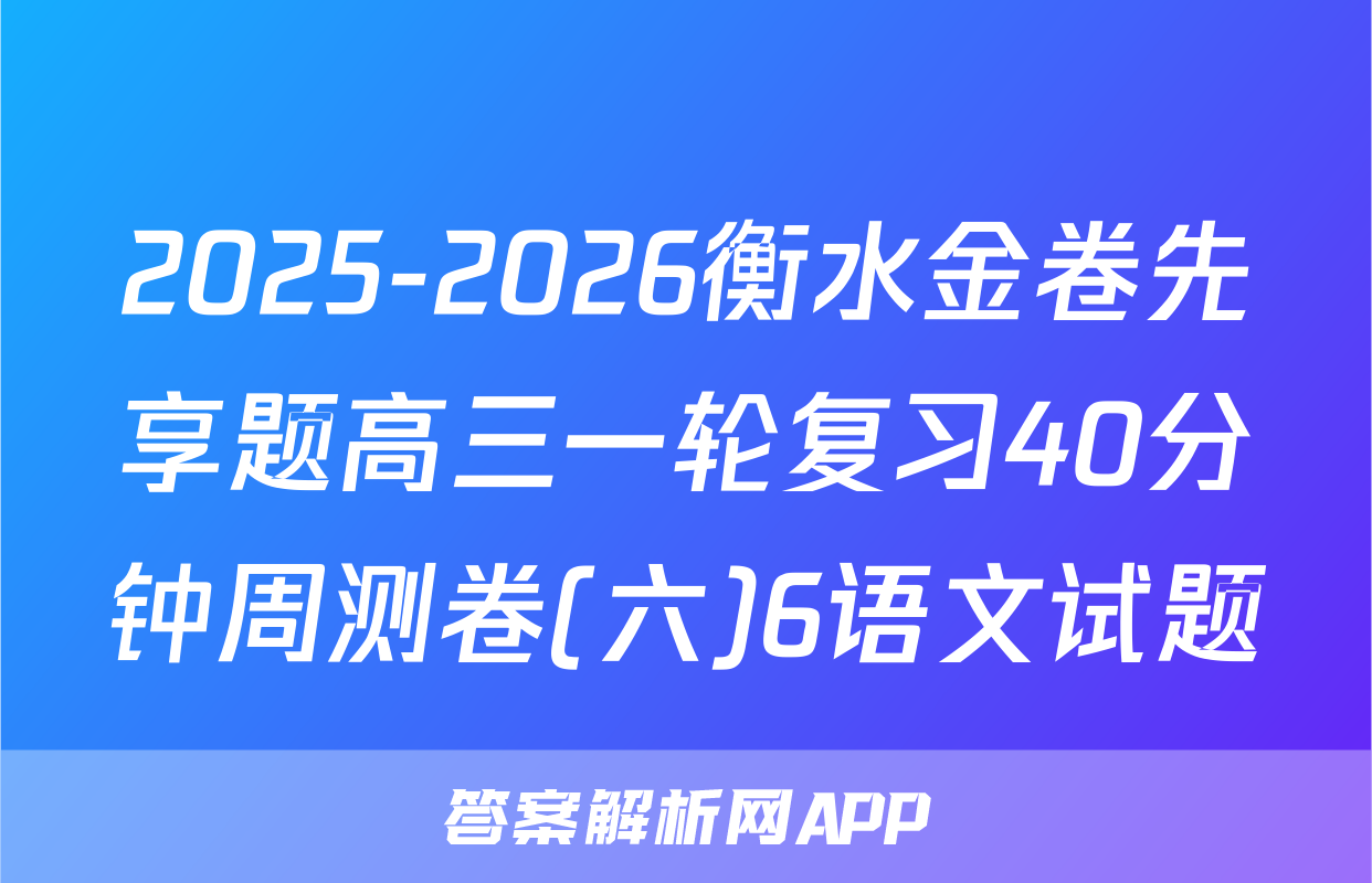 2025-2026衡水金卷先享题高三一轮复习40分钟周测卷(六)6语文试题