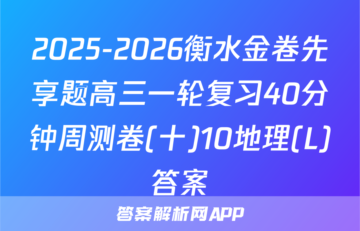 2025-2026衡水金卷先享题高三一轮复习40分钟周测卷(十)10地理(L)答案