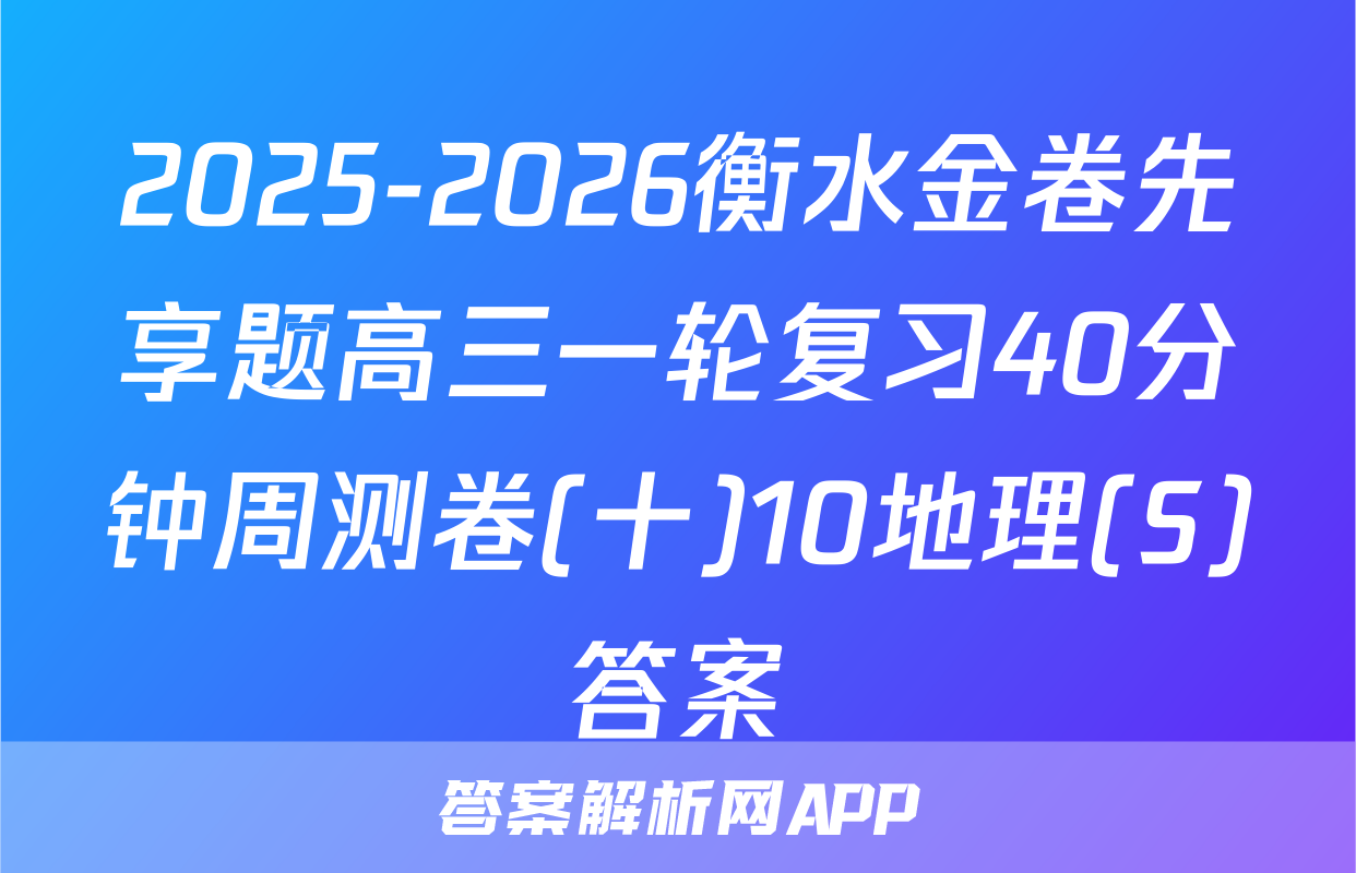2025-2026衡水金卷先享题高三一轮复习40分钟周测卷(十)10地理(S)答案