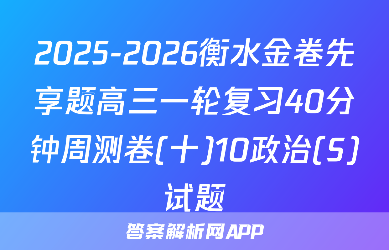 2025-2026衡水金卷先享题高三一轮复习40分钟周测卷(十)10政治(S)试题