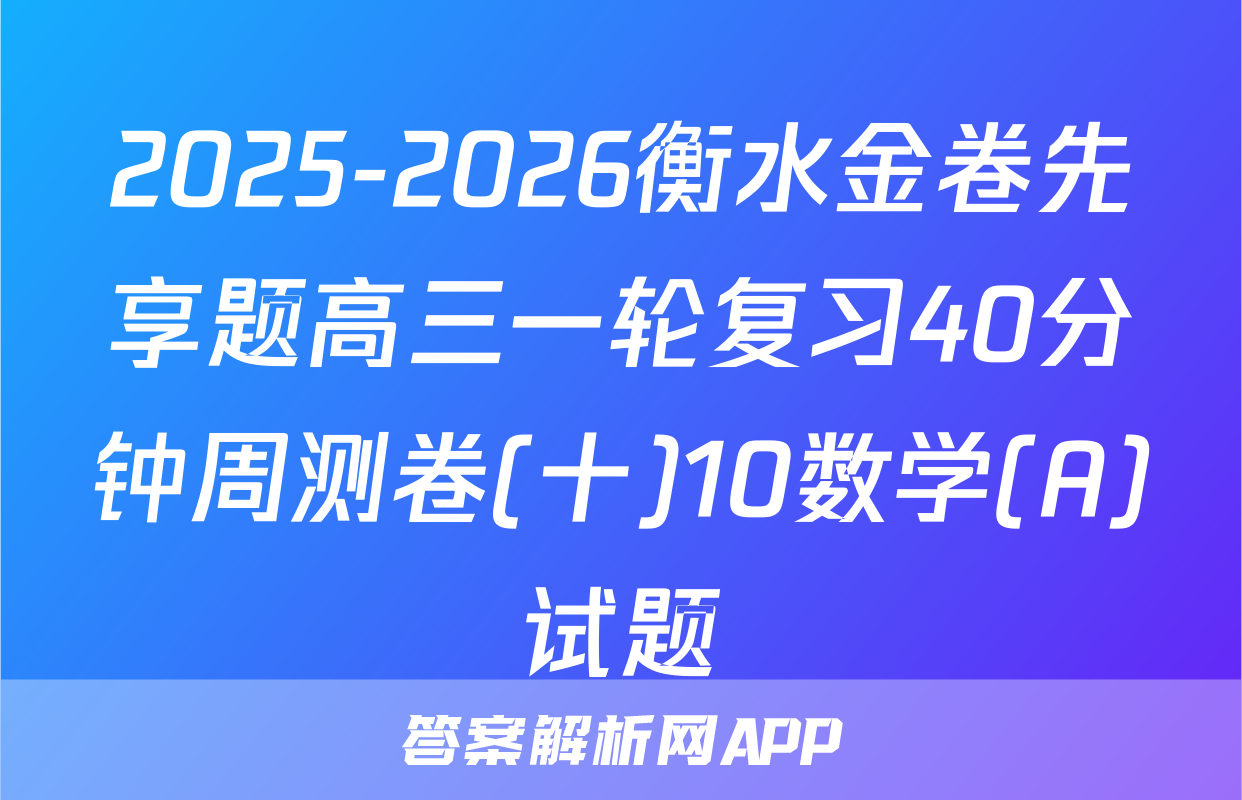 2025-2026衡水金卷先享题高三一轮复习40分钟周测卷(十)10数学(A)试题