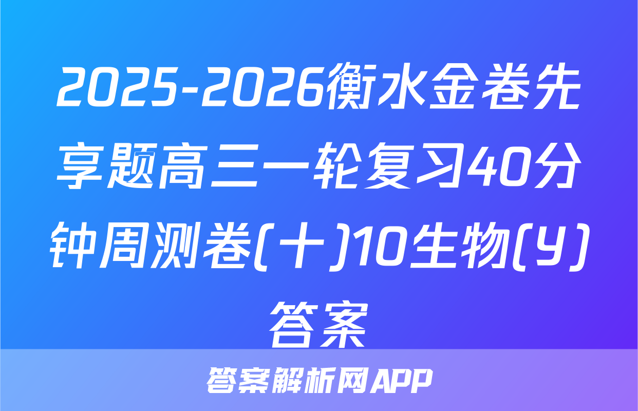 2025-2026衡水金卷先享题高三一轮复习40分钟周测卷(十)10生物(Y)答案