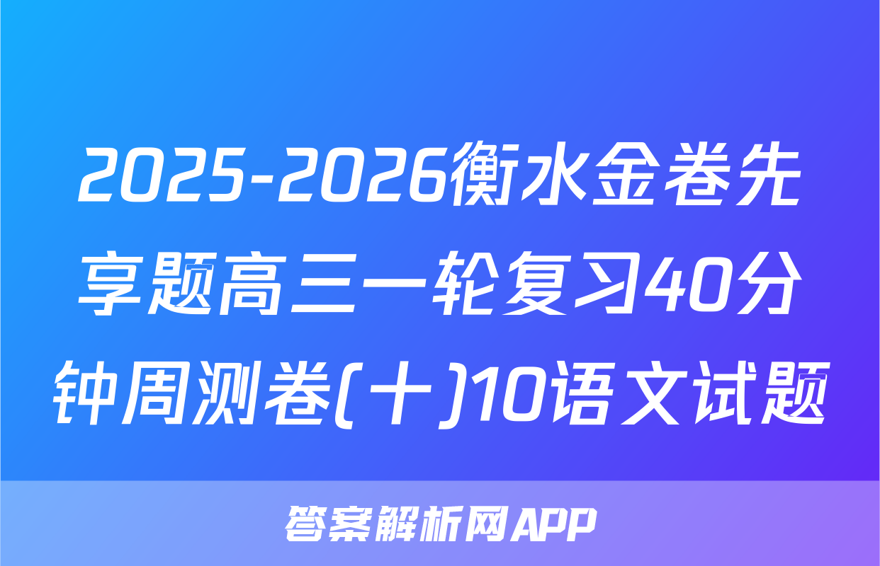2025-2026衡水金卷先享题高三一轮复习40分钟周测卷(十)10语文试题