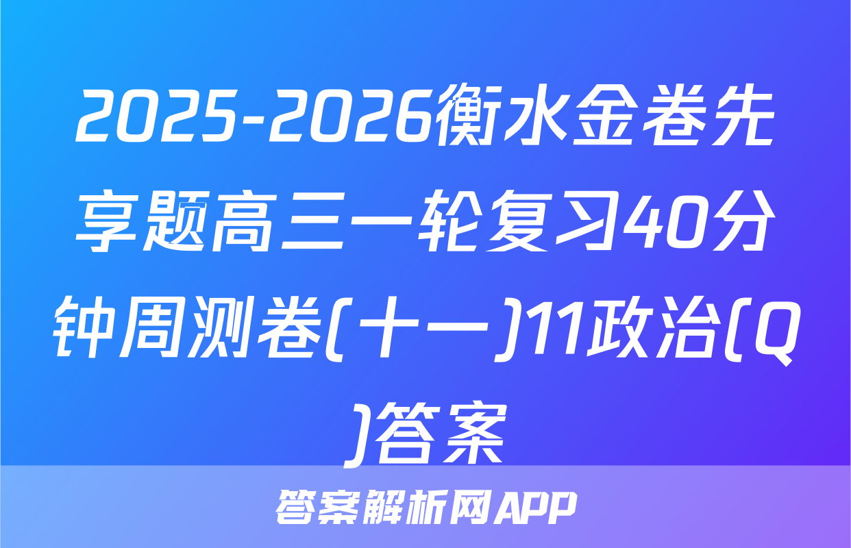 2025-2026衡水金卷先享题高三一轮复习40分钟周测卷(十一)11政治(Q)答案
