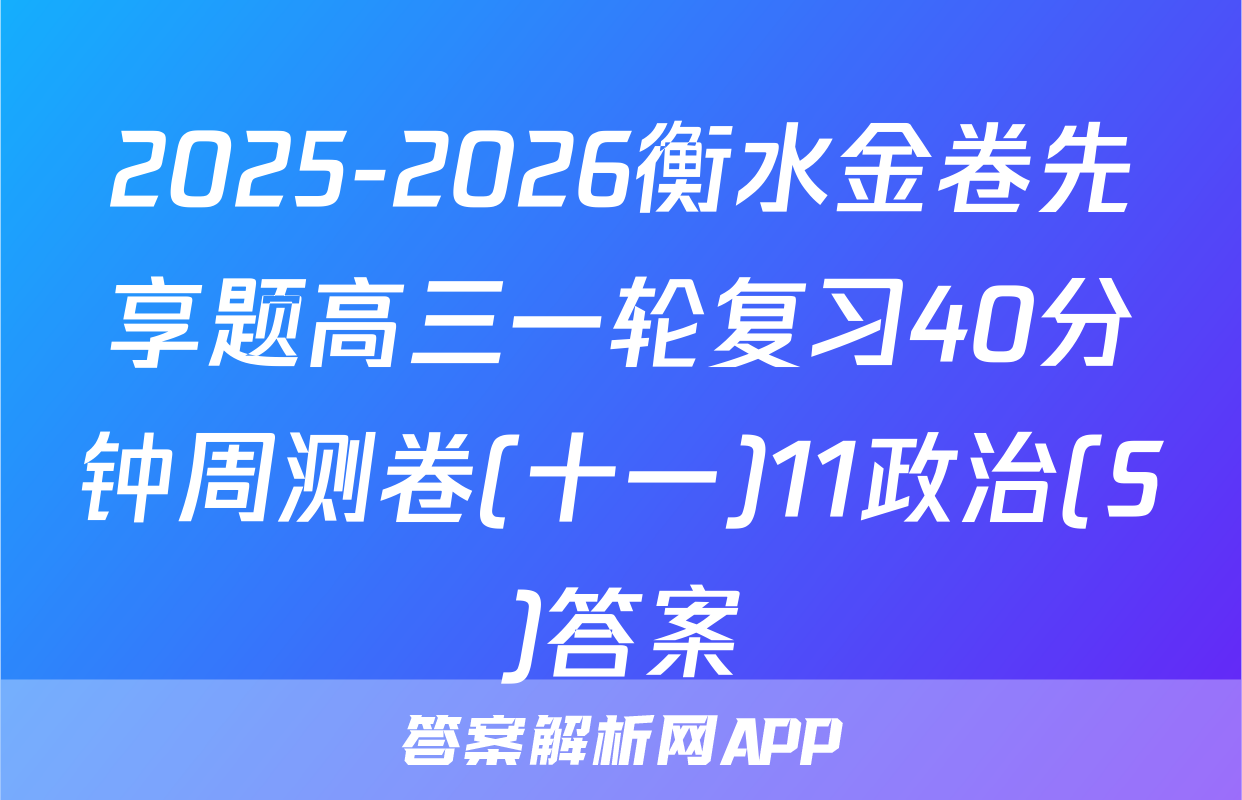 2025-2026衡水金卷先享题高三一轮复习40分钟周测卷(十一)11政治(S)答案