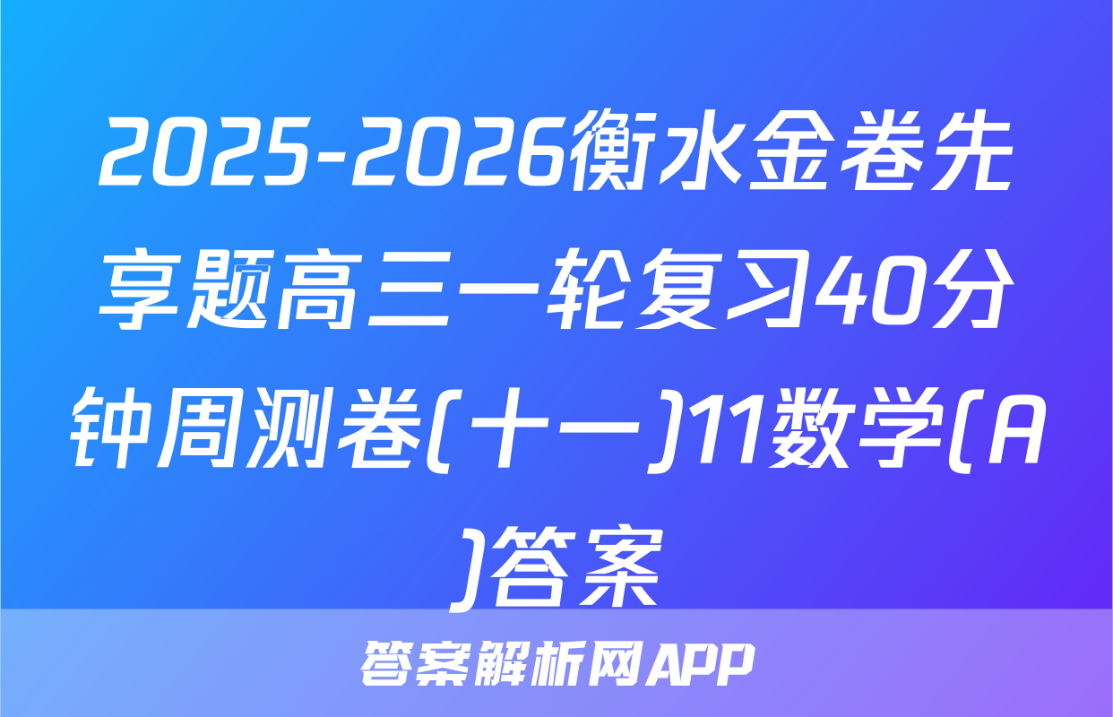 2025-2026衡水金卷先享题高三一轮复习40分钟周测卷(十一)11数学(A)答案