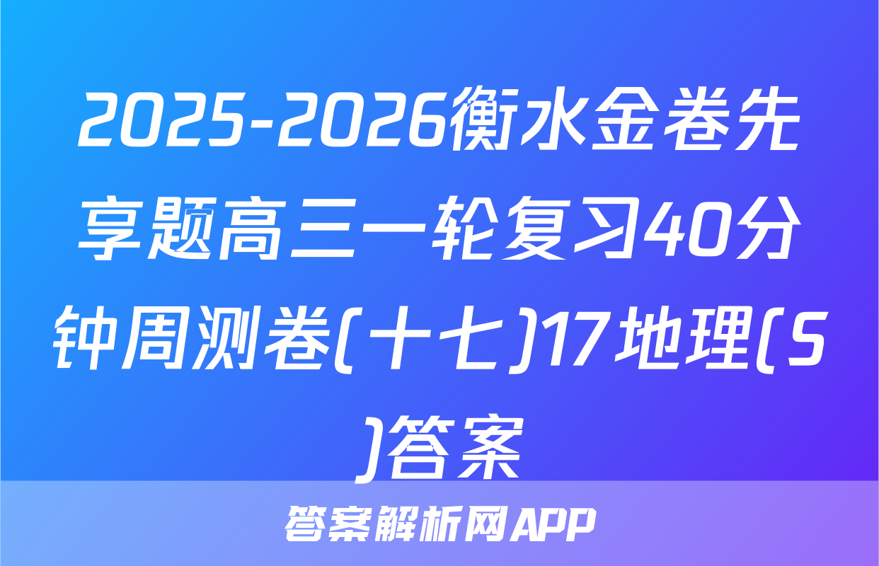 2025-2026衡水金卷先享题高三一轮复习40分钟周测卷(十七)17地理(S)答案
