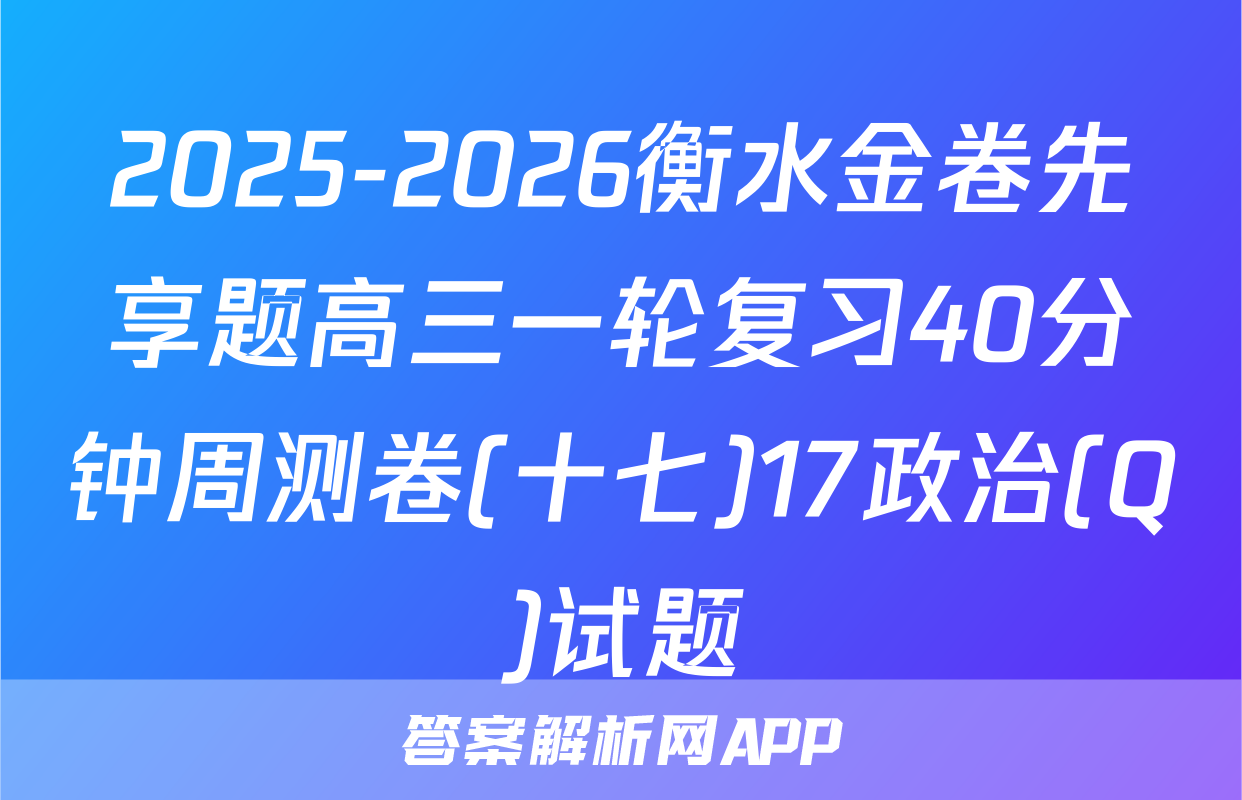 2025-2026衡水金卷先享题高三一轮复习40分钟周测卷(十七)17政治(Q)试题