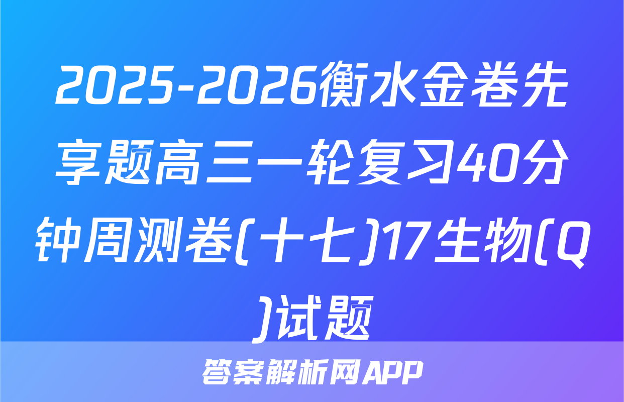 2025-2026衡水金卷先享题高三一轮复习40分钟周测卷(十七)17生物(Q)试题