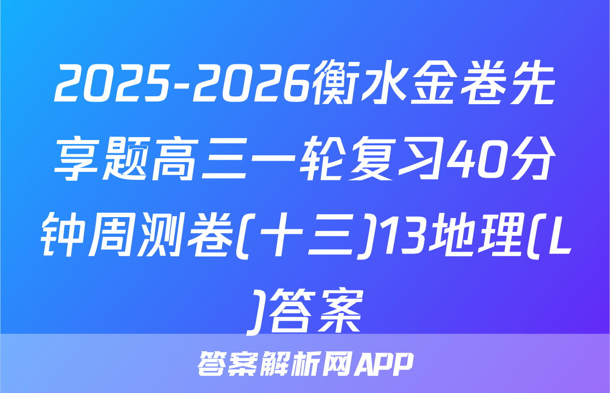 2025-2026衡水金卷先享题高三一轮复习40分钟周测卷(十三)13地理(L)答案