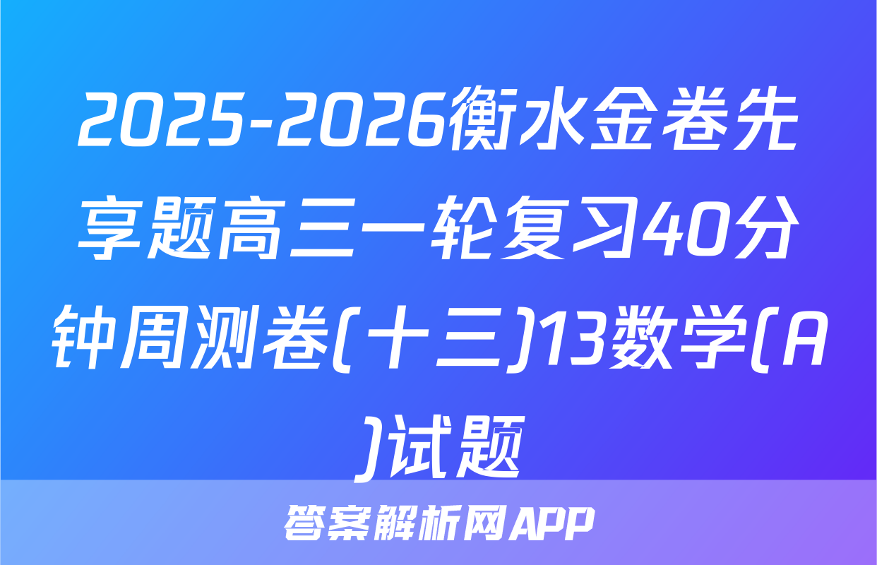 2025-2026衡水金卷先享题高三一轮复习40分钟周测卷(十三)13数学(A)试题