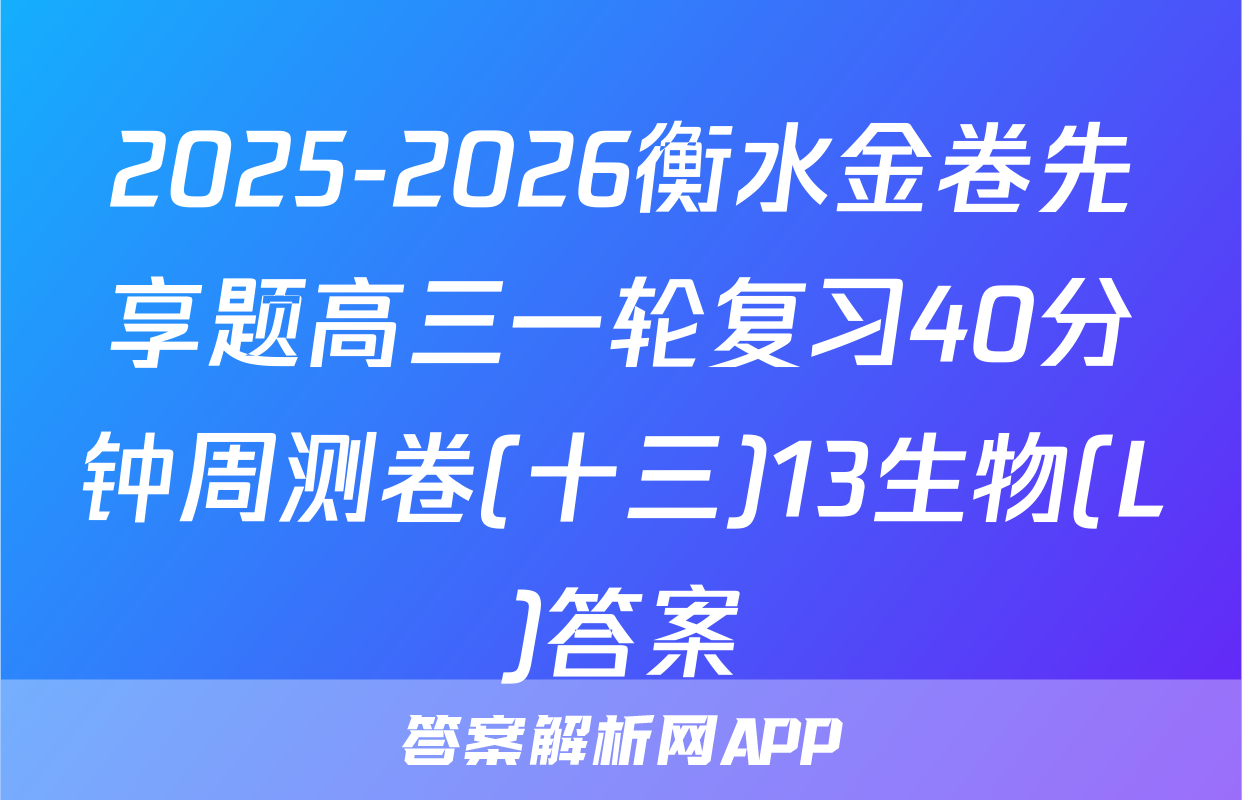 2025-2026衡水金卷先享题高三一轮复习40分钟周测卷(十三)13生物(L)答案