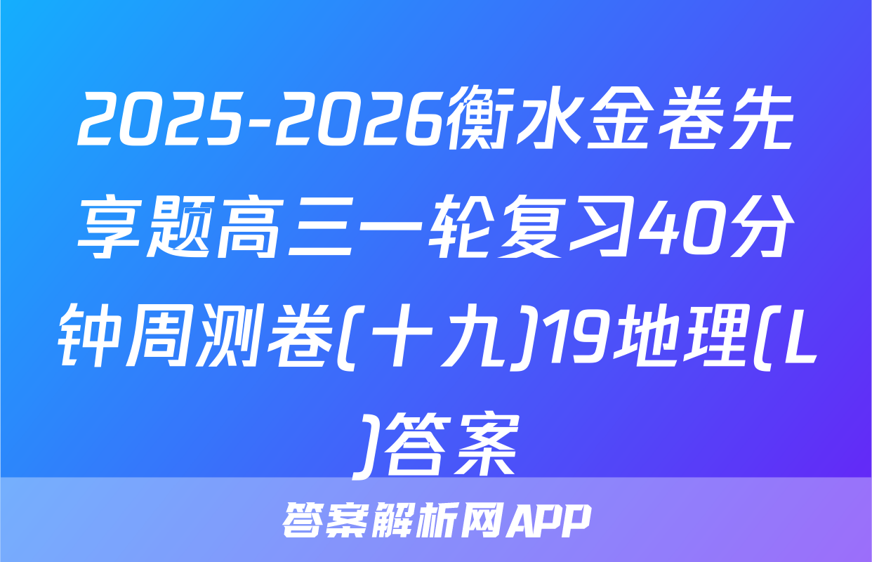 2025-2026衡水金卷先享题高三一轮复习40分钟周测卷(十九)19地理(L)答案