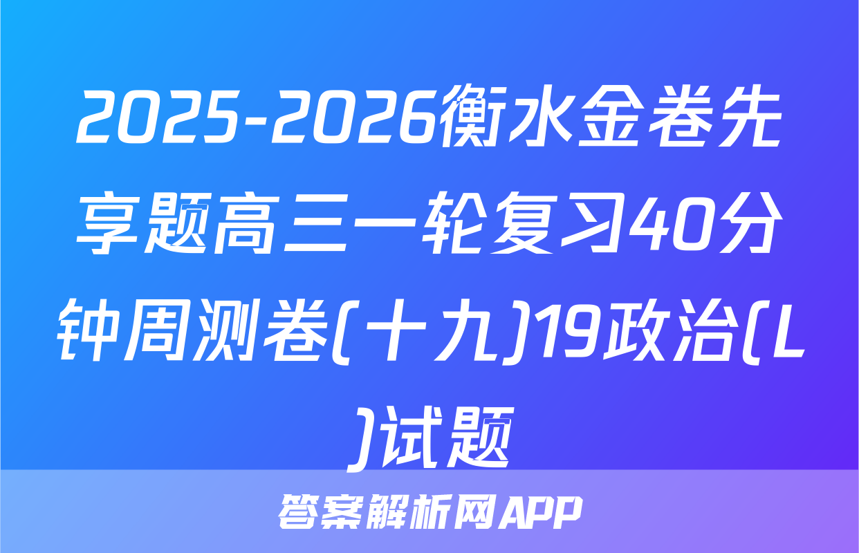 2025-2026衡水金卷先享题高三一轮复习40分钟周测卷(十九)19政治(L)试题