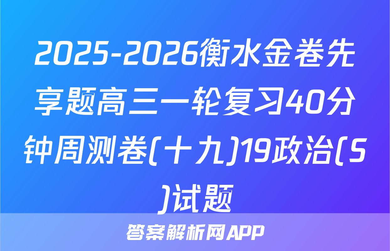 2025-2026衡水金卷先享题高三一轮复习40分钟周测卷(十九)19政治(S)试题
