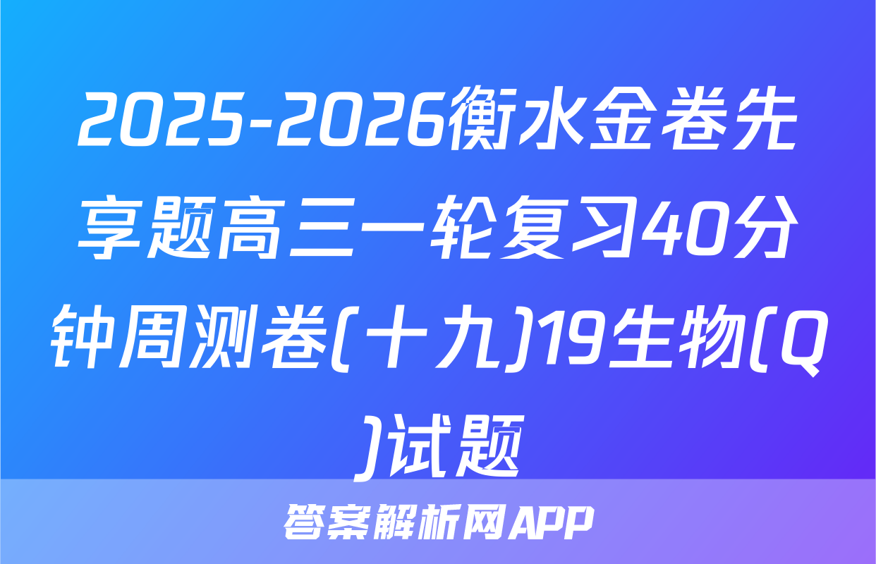 2025-2026衡水金卷先享题高三一轮复习40分钟周测卷(十九)19生物(Q)试题