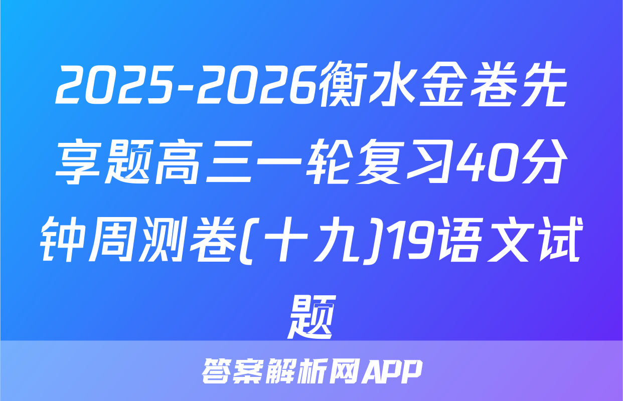 2025-2026衡水金卷先享题高三一轮复习40分钟周测卷(十九)19语文试题
