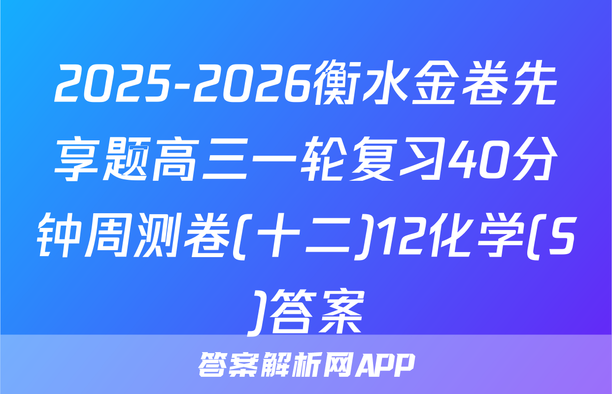 2025-2026衡水金卷先享题高三一轮复习40分钟周测卷(十二)12化学(S)答案