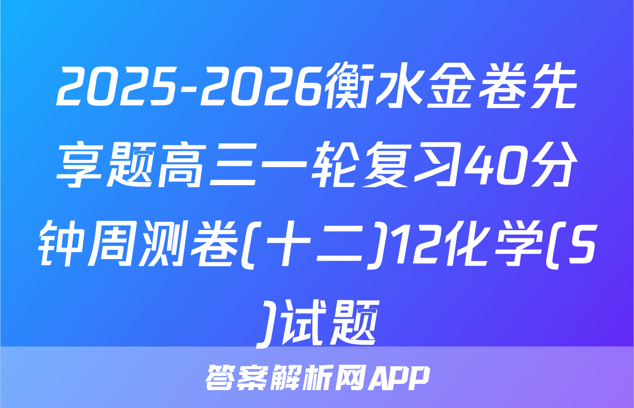 2025-2026衡水金卷先享题高三一轮复习40分钟周测卷(十二)12化学(S)试题