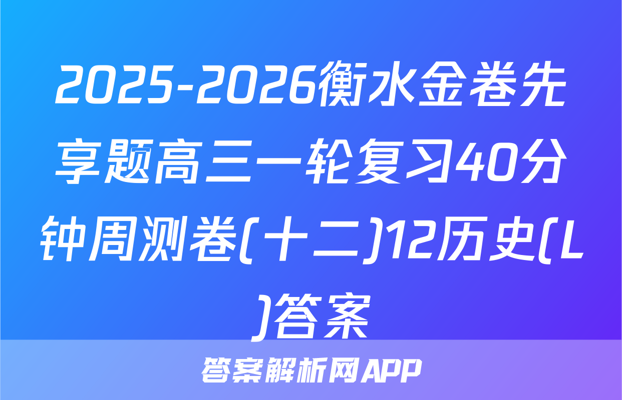 2025-2026衡水金卷先享题高三一轮复习40分钟周测卷(十二)12历史(L)答案