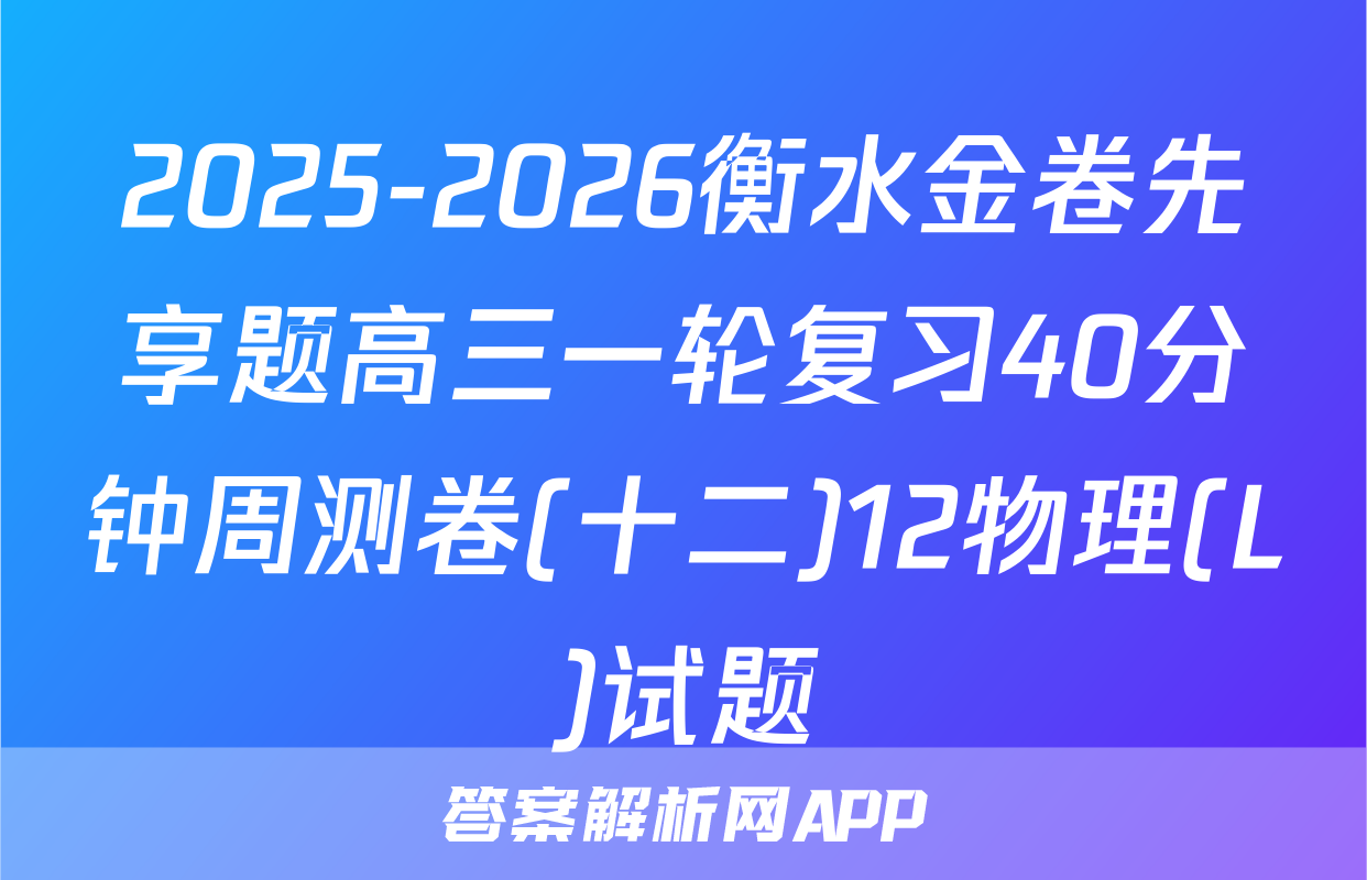 2025-2026衡水金卷先享题高三一轮复习40分钟周测卷(十二)12物理(L)试题