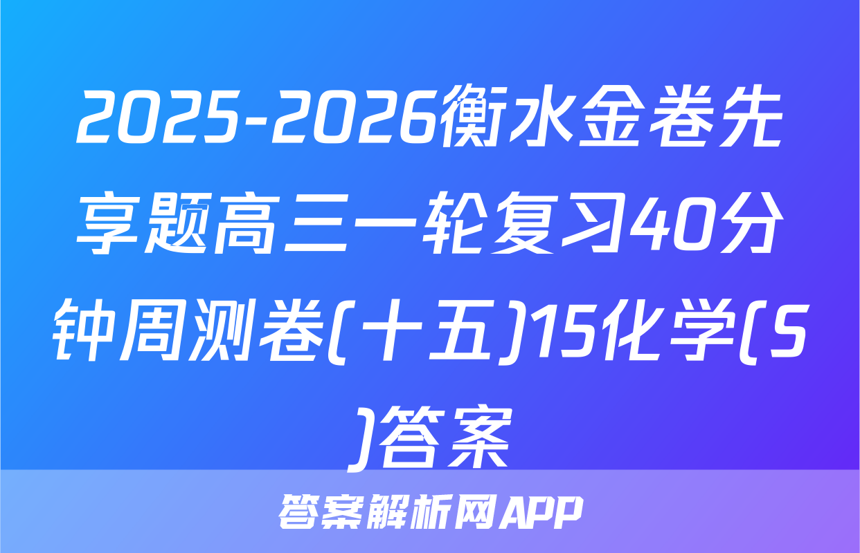 2025-2026衡水金卷先享题高三一轮复习40分钟周测卷(十五)15化学(S)答案