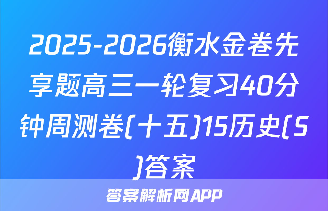 2025-2026衡水金卷先享题高三一轮复习40分钟周测卷(十五)15历史(S)答案