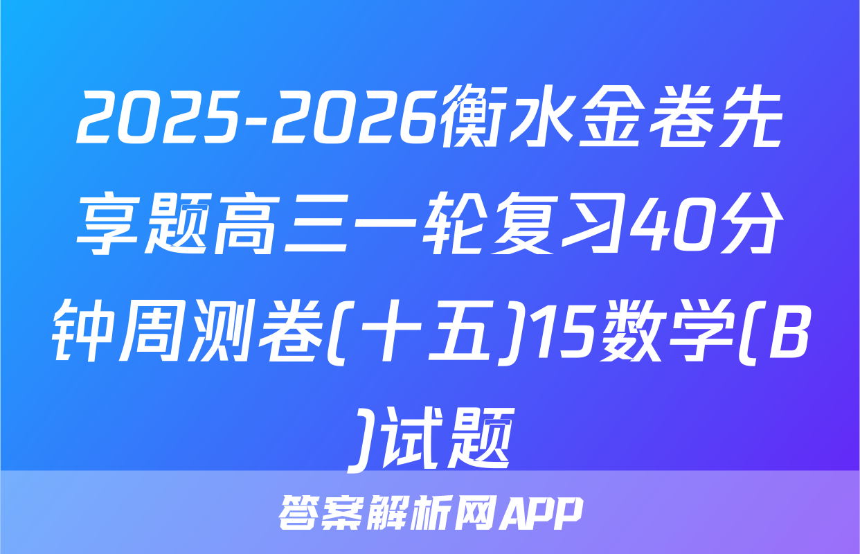2025-2026衡水金卷先享题高三一轮复习40分钟周测卷(十五)15数学(B)试题