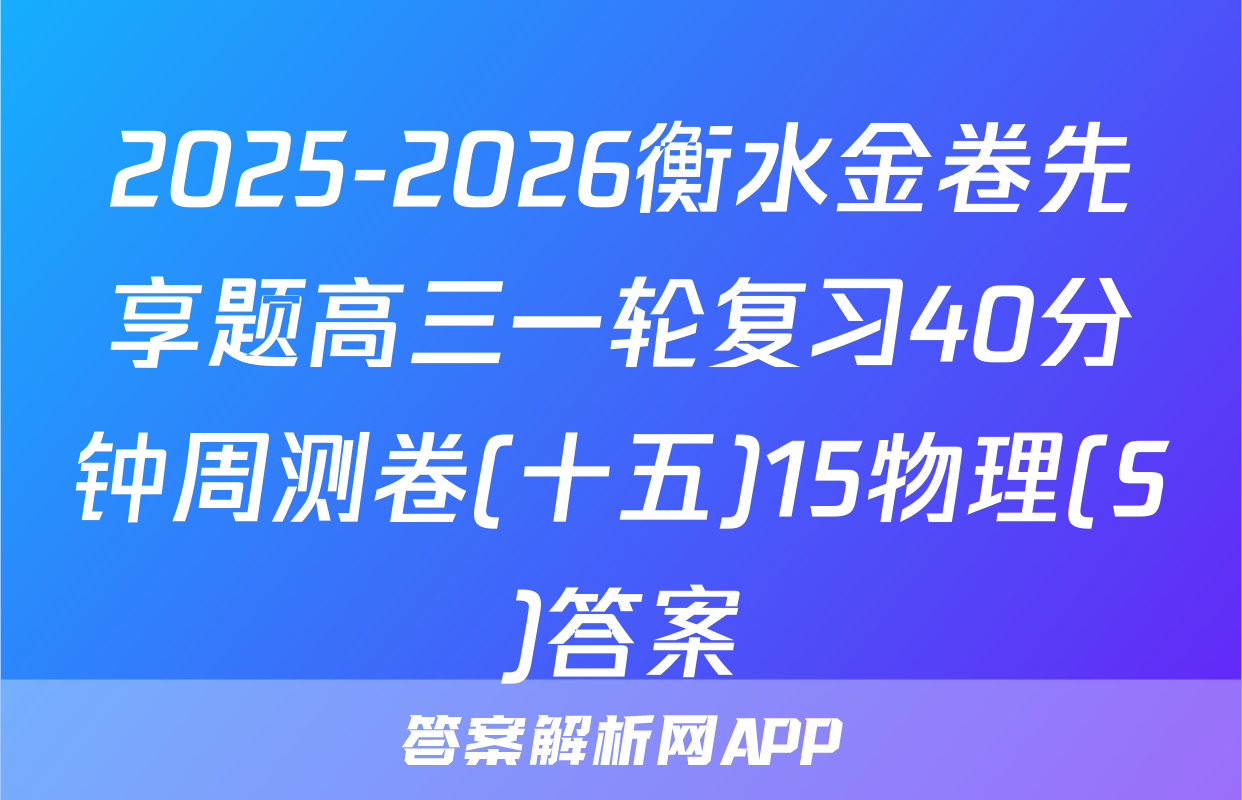 2025-2026衡水金卷先享题高三一轮复习40分钟周测卷(十五)15物理(S)答案