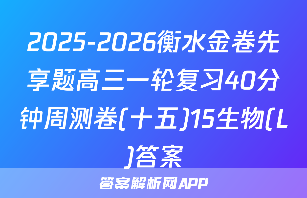 2025-2026衡水金卷先享题高三一轮复习40分钟周测卷(十五)15生物(L)答案