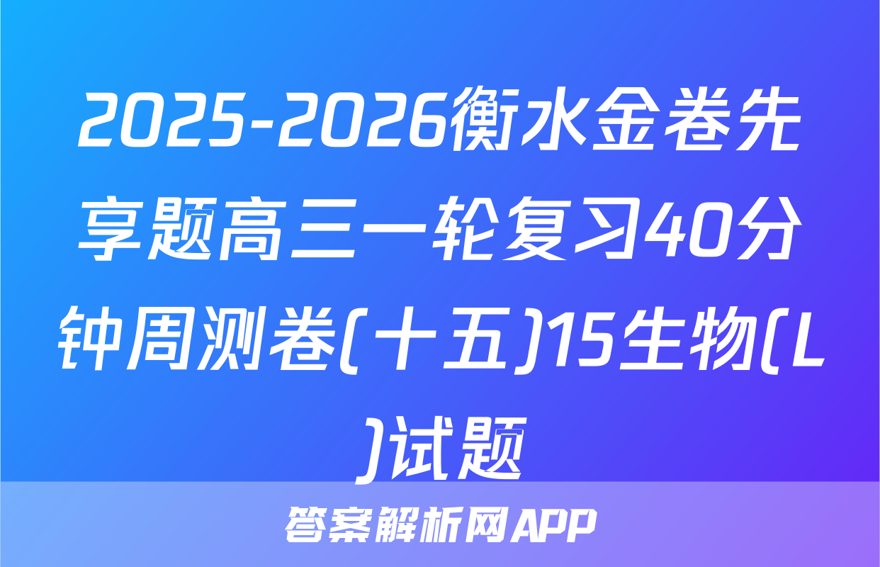 2025-2026衡水金卷先享题高三一轮复习40分钟周测卷(十五)15生物(L)试题