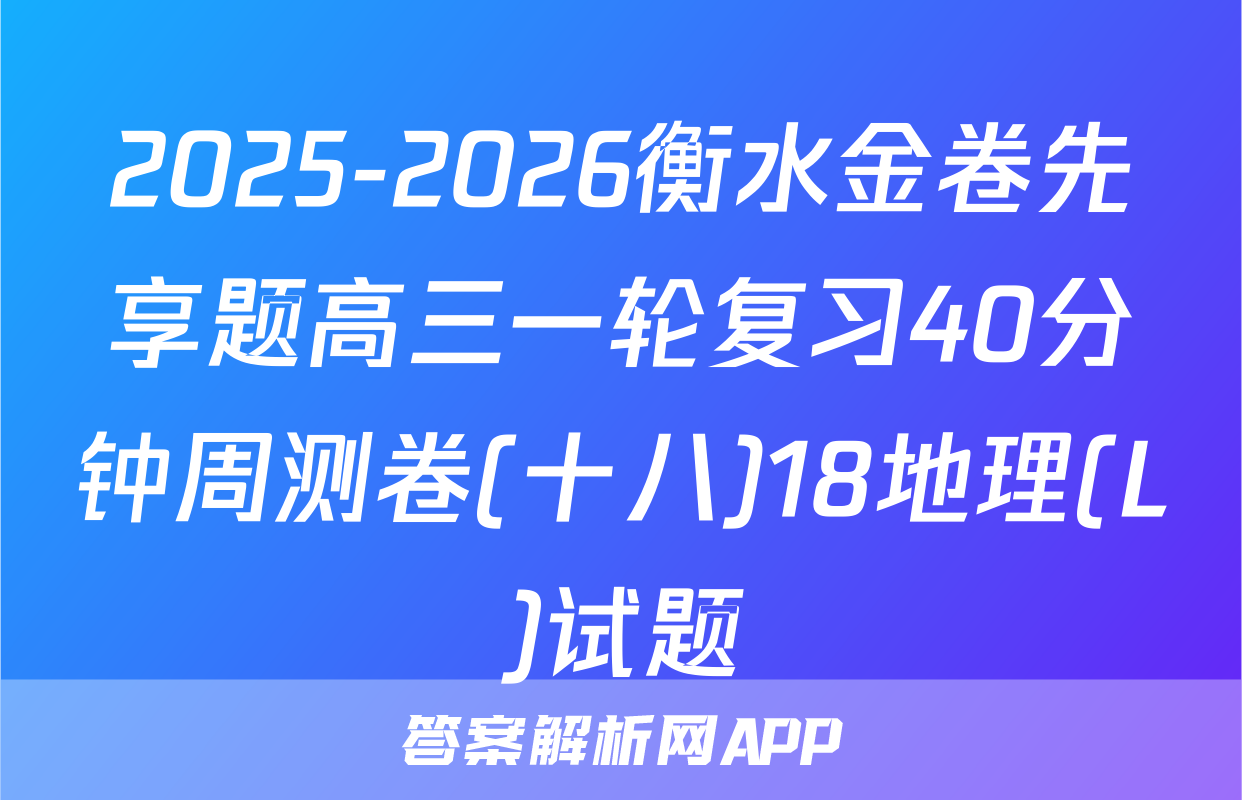 2025-2026衡水金卷先享题高三一轮复习40分钟周测卷(十八)18地理(L)试题