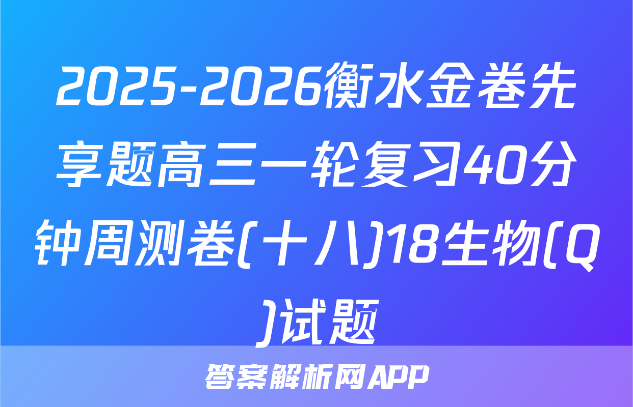2025-2026衡水金卷先享题高三一轮复习40分钟周测卷(十八)18生物(Q)试题