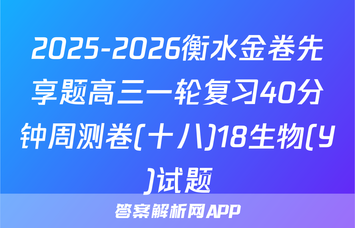 2025-2026衡水金卷先享题高三一轮复习40分钟周测卷(十八)18生物(Y)试题