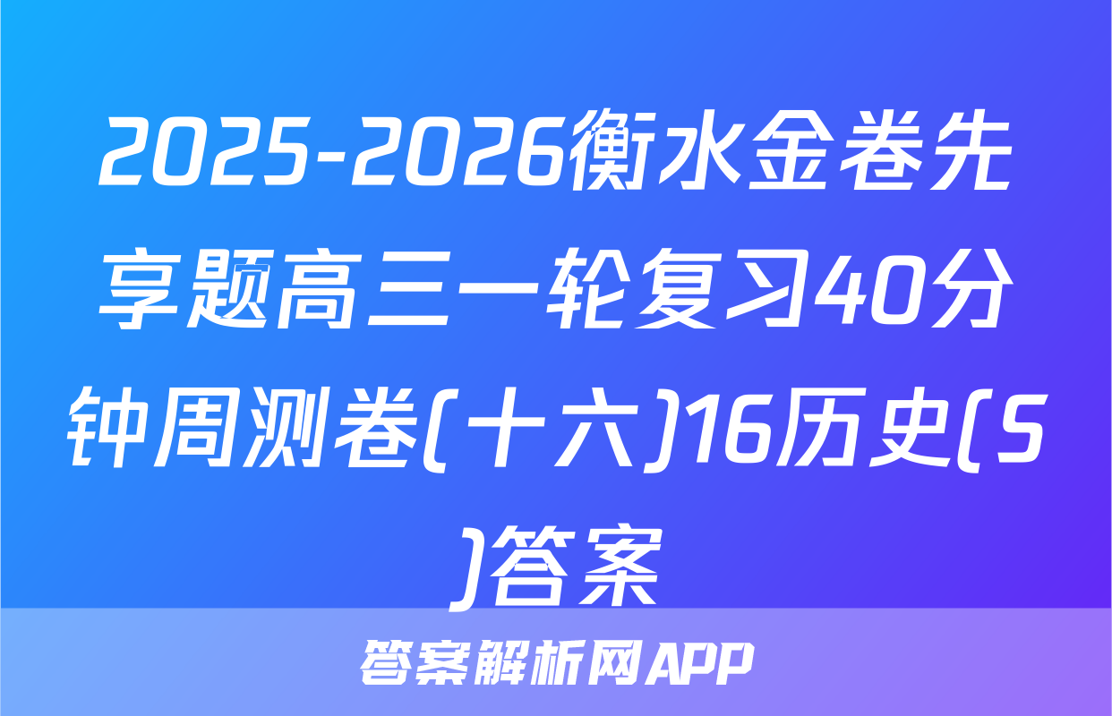 2025-2026衡水金卷先享题高三一轮复习40分钟周测卷(十六)16历史(S)答案