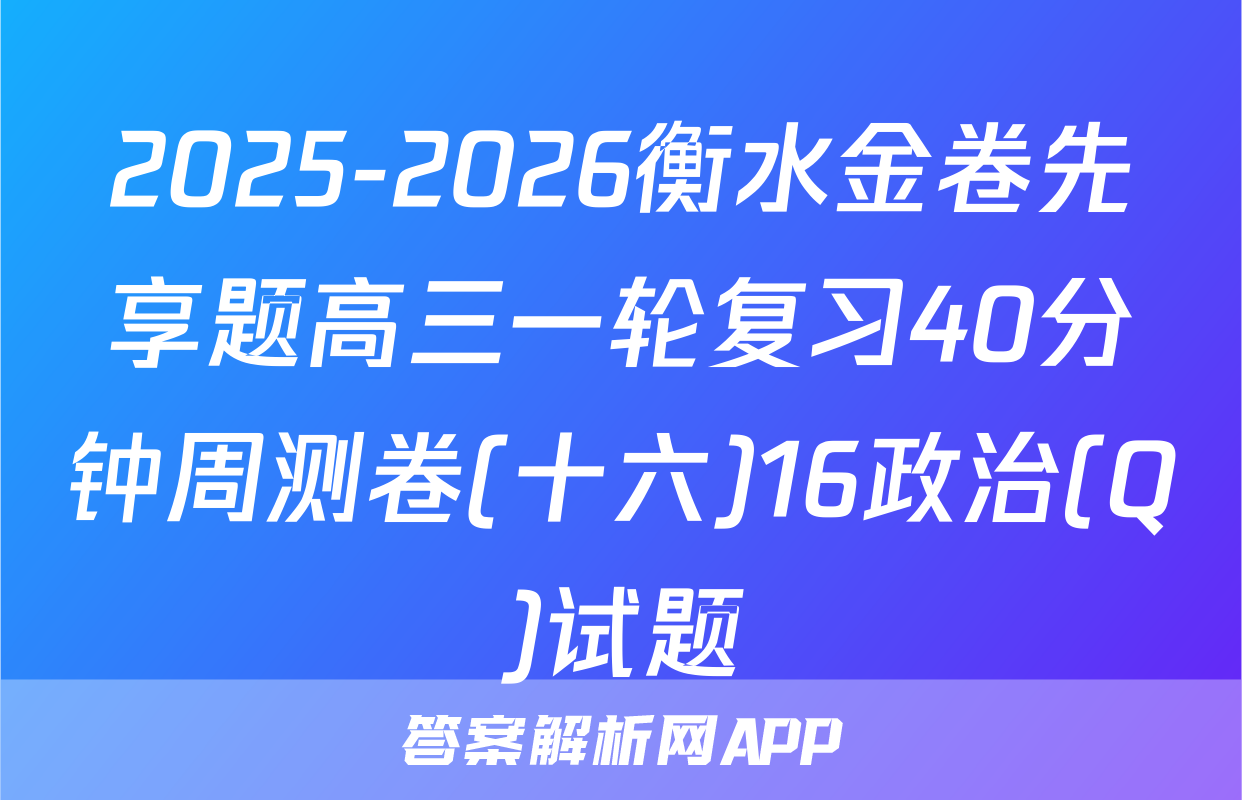 2025-2026衡水金卷先享题高三一轮复习40分钟周测卷(十六)16政治(Q)试题