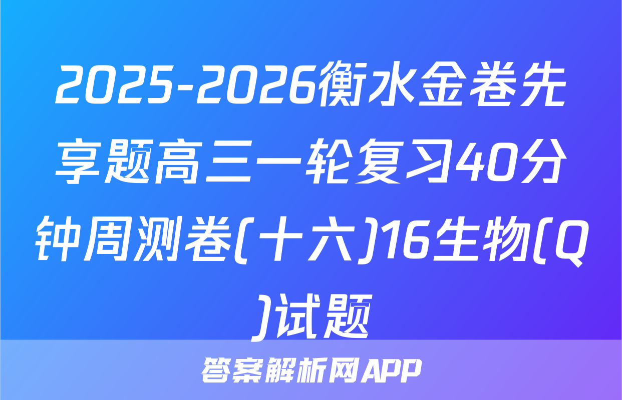 2025-2026衡水金卷先享题高三一轮复习40分钟周测卷(十六)16生物(Q)试题