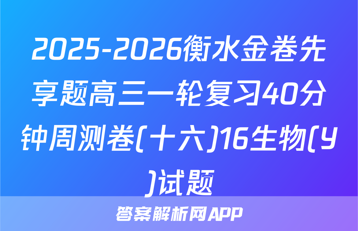 2025-2026衡水金卷先享题高三一轮复习40分钟周测卷(十六)16生物(Y)试题