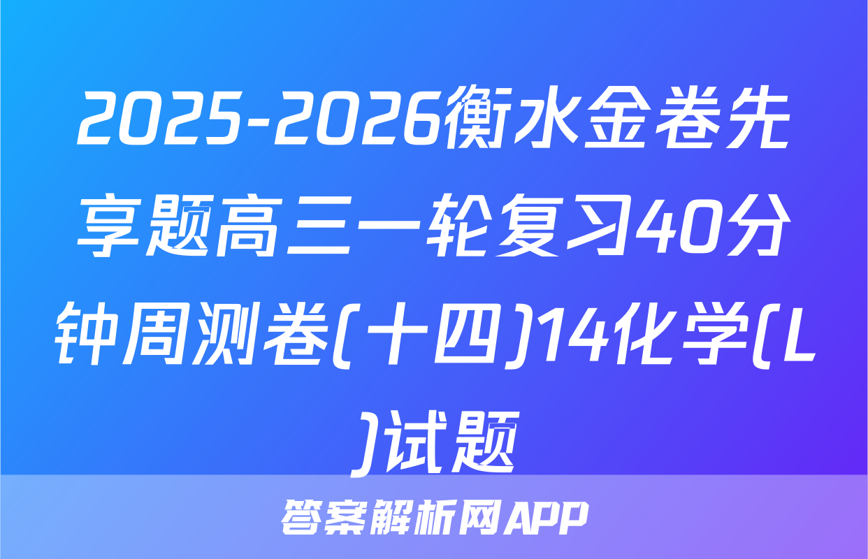 2025-2026衡水金卷先享题高三一轮复习40分钟周测卷(十四)14化学(L)试题